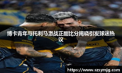 博卡青年与托利马激战正酣比分揭晓引发球迷热议